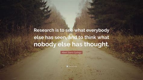 Albert Szent Györgyi Quote “research Is To See What Everybody Else Has Seen And To Think What