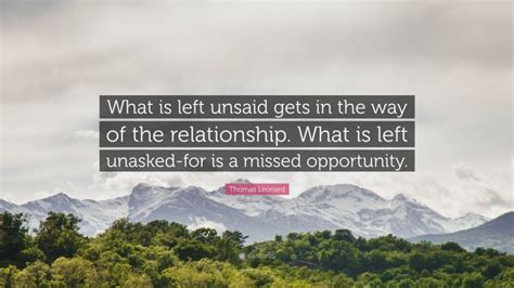 Thomas Leonard Quote “what Is Left Unsaid Gets In The Way Of The