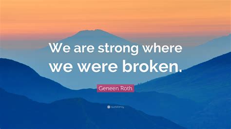 Geneen Roth Quote We Are Strong Where We Were Broken