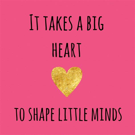 It Takes A Big Heart To Shape Little Minds Teaching Quotes