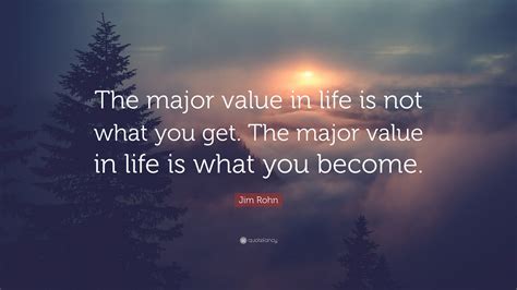 Jim Rohn Quote The Major Value In Life Is Not What You Get The Major