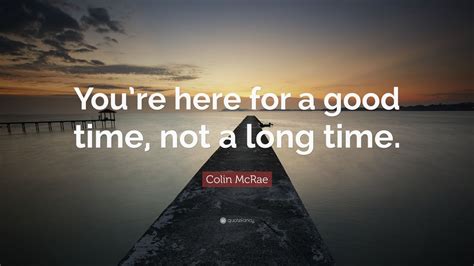 Our favorite holding period is forever. how long should you hold a stock? Colin McRae Quote: "You're here for a good time, not a long time." (12 wallpapers) - Quotefancy