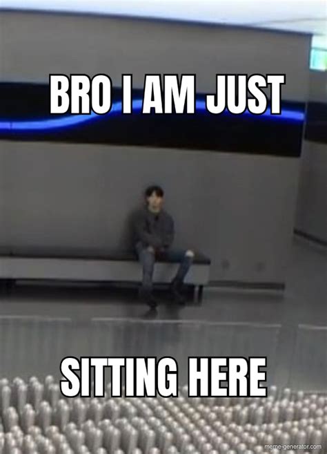bro i am just sitting here sitting here meme generator