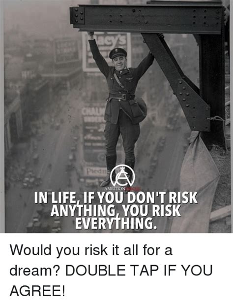 Ambition In Life If You Dont Risk Anything You Risk Everything Would