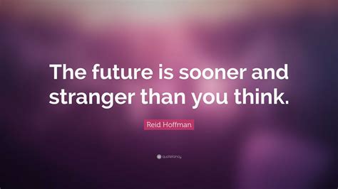 Reid Hoffman Quote The Future Is Sooner And Stranger Than You Think