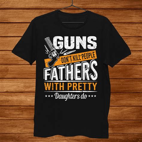 Guns Don T Kill People Dads With Pretty Daughters Do Shirt Teeuni
