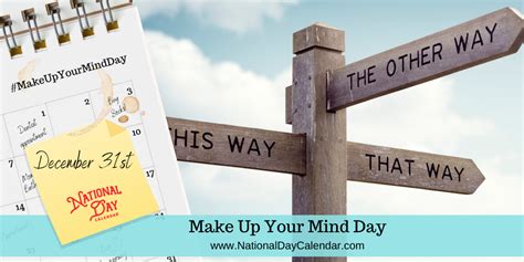 You have to make up your mind. MAKE UP YOUR MIND DAY - December 31 - National Day ...