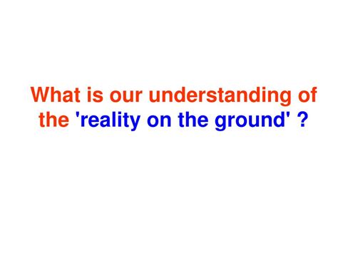 Ppt What Is Our Understanding Of The Reality On The Ground