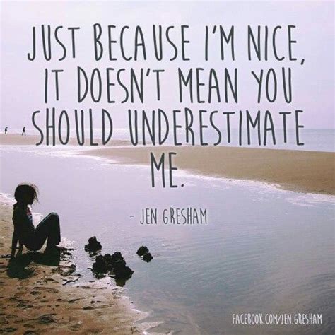 just because i m nice doesn t mean you should underestimate me dont underestimate me