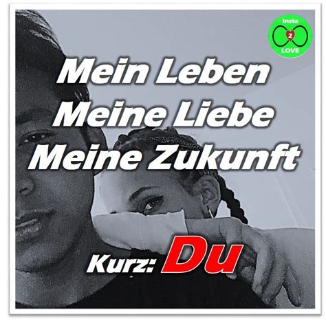Da ich noch etwas machen musste, und auch noch duschen, habe ich jetzt keine zeit mehr irgendetwas zu posten. Spruch: Mein Leben Meine Liebe Meine Zukunft Kurz: DU (mit ...
