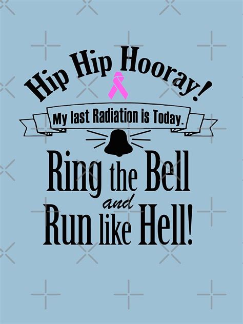 Hip Hip Hooray My Last Radiation Is Today Ring The Bell And Run Like