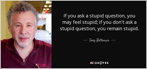 Tony Rothman Quote If You Ask A Stupid Question You May Feel Stupid