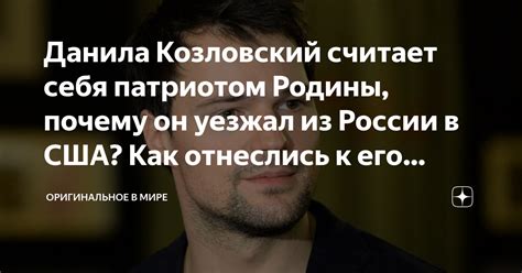 Данила Козловский считает себя патриотом Родины почему он уезжал из России в США Как отнеслись