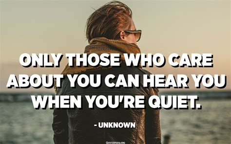 Only Those Who Care About You Can Hear You When Youre Quiet Unknown