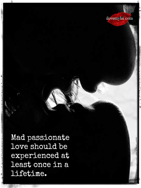 Mad Passionate Love Should Be Experienced I Love My Lsi