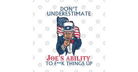 Dont Underestimate Joes Ability To Fk Things Up Joe Biden T