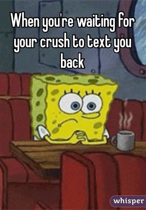 When Youre Waiting For Your Crush To Text You Back