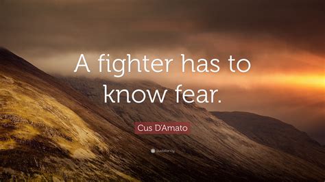 Maybe you would like to learn more about one of these? Cus D'Amato Quote: "A fighter has to know fear."