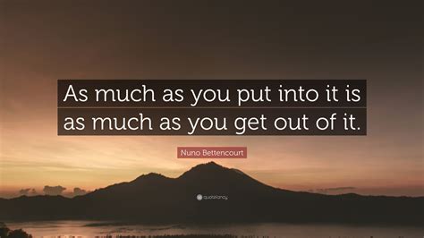 Nuno Bettencourt Quote As Much As You Put Into It Is As Much As You
