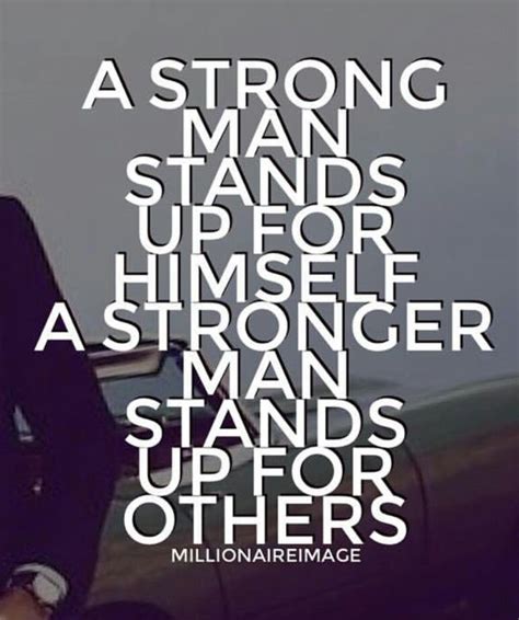 A Strong Man Stands Up For Himself A Stronger Man Stands Up For Others