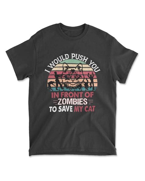Vintage I Would Push You In Front Of Zombies To Save My Cat Cowell Store