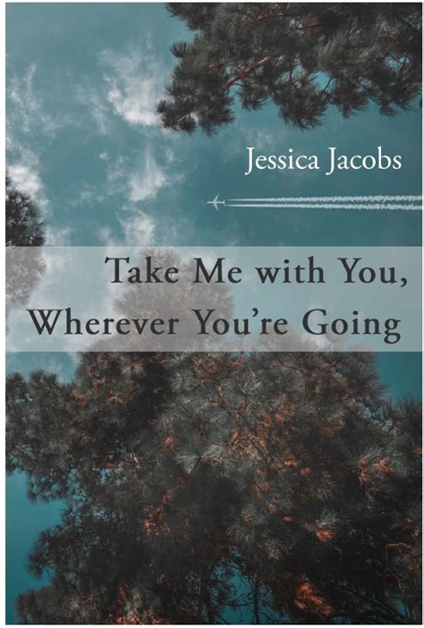 Take Me With You Wherever Youre Going Jessica Jacobs