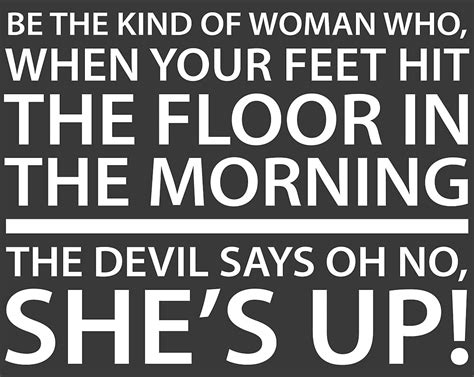 Be The Kind Of Woman Who When Your Feet Hit The Floor In The Morning