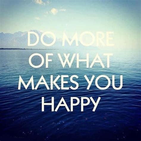 Do More Of What Makes You Happy Pictures Photos And Images For