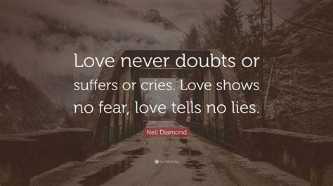 Neil Diamond Quote Love Never Doubts Or Suffers Or Cries Love Shows