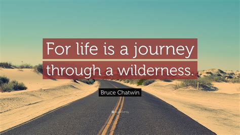 Bruce Chatwin Quote “for Life Is A Journey Through A Wilderness” 9