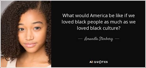 Amandla Stenberg Quote What Would America Be Like If We Loved Black People