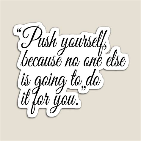 Push Yourself Because No One Else Is Going To Do It For You Quote