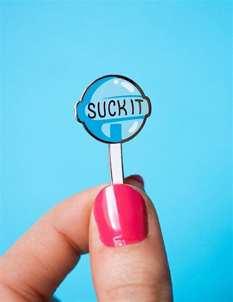 The Perfect Pin To Tell All Who Annoy You That They Can Suck It In The Cutest Possible Way
