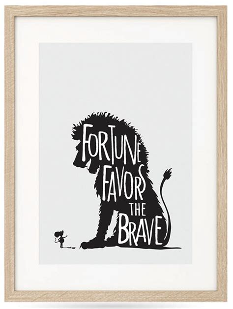 Fortune favours the bold is originally a latin saying in any case and there are a few possibilities. FORTUNE FAVORS THE BRAVE - Besotted