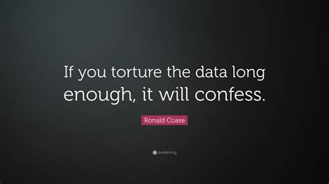 The most famous and inspiring movie torture quotes from film, tv series, cartoons and animated films by movie quotes.com. Ronald Coase Quote: "If you torture the data long enough, it will confess." (12 wallpapers ...