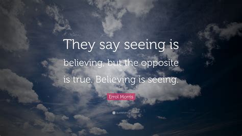 Errol Morris Quote “they Say Seeing Is Believing But The Opposite Is