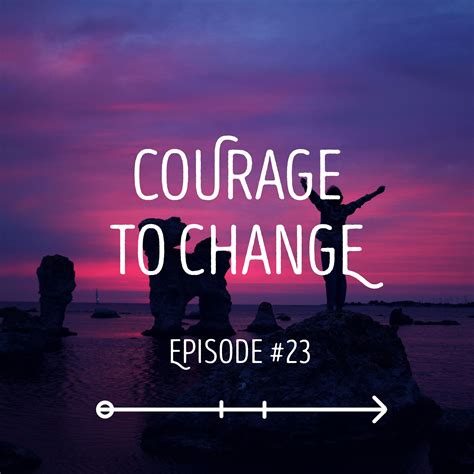 Courage To Change Episode 23 Journey To There Courage To Change