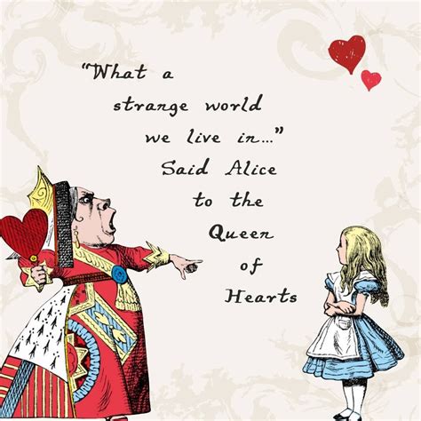 What A Strange World We Live In Said Alice To The Queen Of Hearts