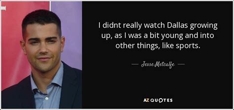 Jesse Metcalfe Quote I Didnt Really Watch Dallas Growing Up As I Was