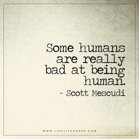Some Humans Are Really Bad Live Life Happy Humanity Quotes True