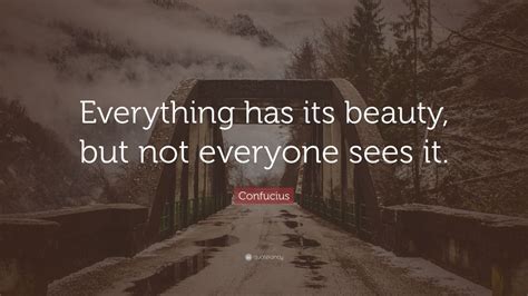 Confucius Quote “everything Has Its Beauty But Not Everyone Sees It ” 21 Wallpapers Quotefancy