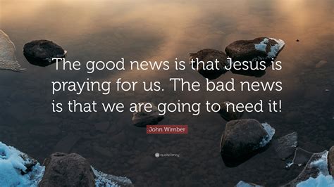 John Wimber Quote The Good News Is That Jesus Is Praying For Us The