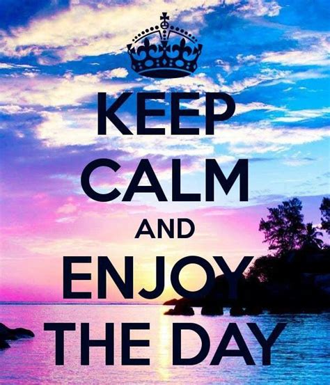 Keep Calm And Enjoy The Day Calm Quotes Keep Calm Keep Calm Quotes