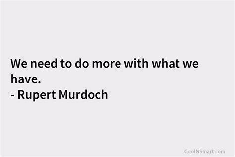 Rupert Murdoch Quote We Need To Do More With What We Have Rupert