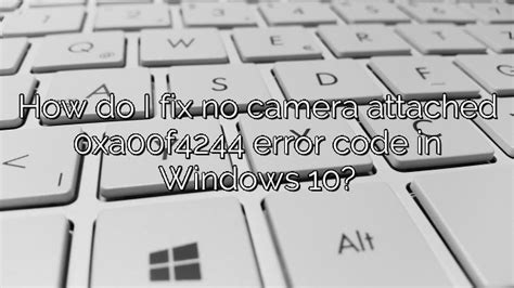 How Do I Fix No Camera Attached 0xa00f4244 Error Code In Windows 10 Depot Catalog