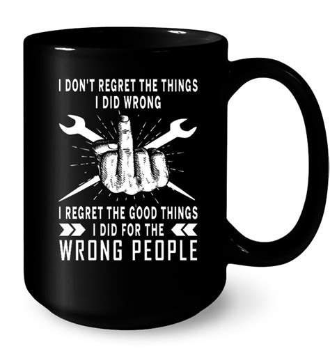 I Don T Regret The Things I Did Wrong I Regret The Good Things I Did For The Wrong People