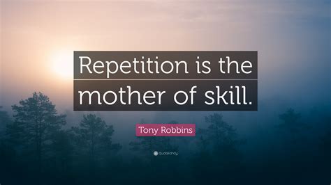 Maybe you would like to learn more about one of these? Tony Robbins Quote: "Repetition is the mother of skill ...