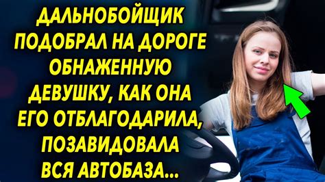 Дальнобойщик подобрал на дороге девушку как она его отблагодарила позавидовала вся автобаза