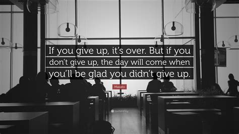 Masato Quote If You Give Up Its Over But If You Dont Give Up The