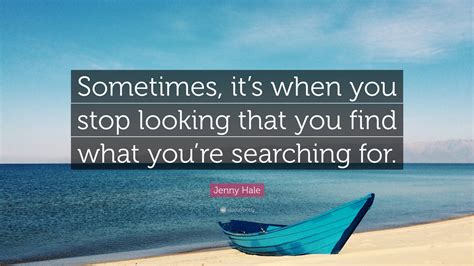 Jenny Hale Quote “sometimes Its When You Stop Looking That You Find